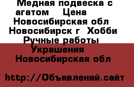 Медная подвеска с агатом. › Цена ­ 450 - Новосибирская обл., Новосибирск г. Хобби. Ручные работы » Украшения   . Новосибирская обл.